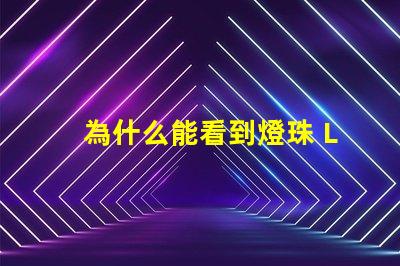 為什么能看到燈珠 LED燈珠為什么會壞